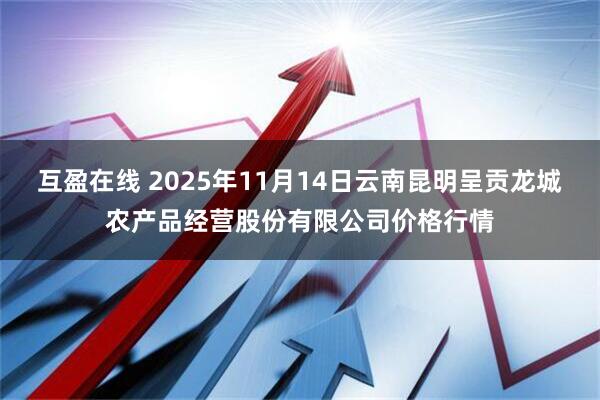 互盈在线 2025年11月14日云南昆明呈贡龙城农产品经营股份有限公司价格行情