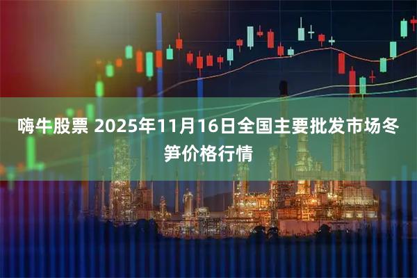 嗨牛股票 2025年11月16日全国主要批发市场冬笋价格行情