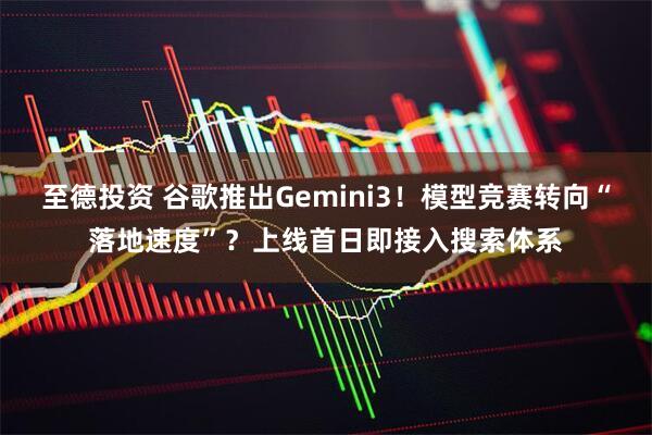 至德投资 谷歌推出Gemini3！模型竞赛转向“落地速度”？上线首日即接入搜索体系