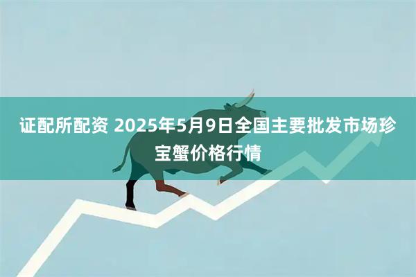 证配所配资 2025年5月9日全国主要批发市场珍宝蟹价格行情