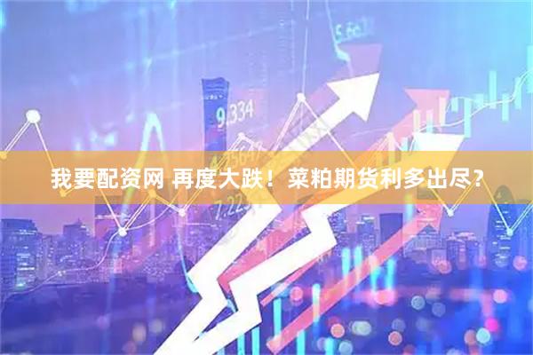我要配资网 再度大跌！菜粕期货利多出尽？