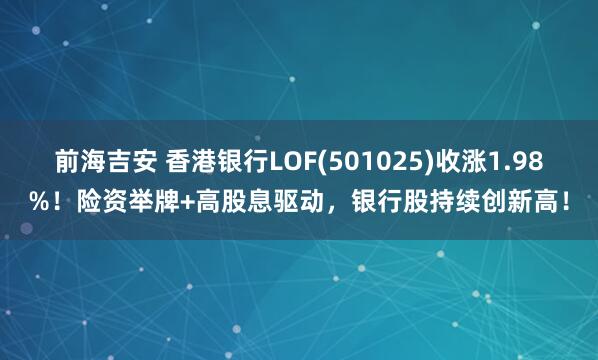 前海吉安 香港银行LOF(501025)收涨1.98%！险资举牌+高股息驱动，银行股持续创新高！