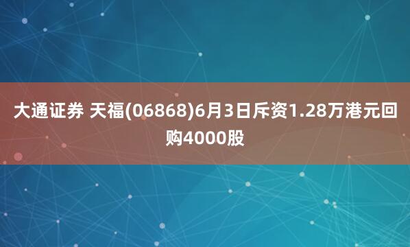 大通证券 天福(06868)6月3日斥资1.28万港元回购4000股