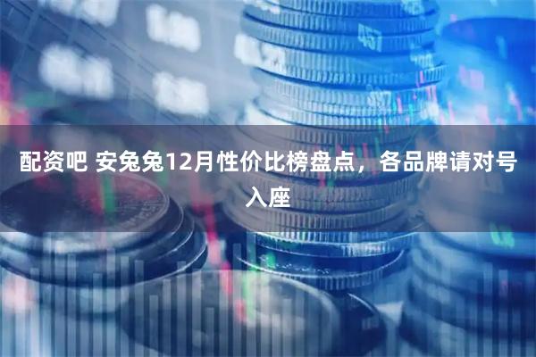 配资吧 安兔兔12月性价比榜盘点,各品牌请对号入座
