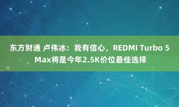 东方财通 卢伟冰：我有信心，REDMI Turbo 5 Max将是今年2.5K价位最佳选择