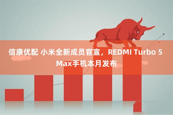 信康优配 小米全新成员官宣,REDMI Turbo 5 Max手机本月发布