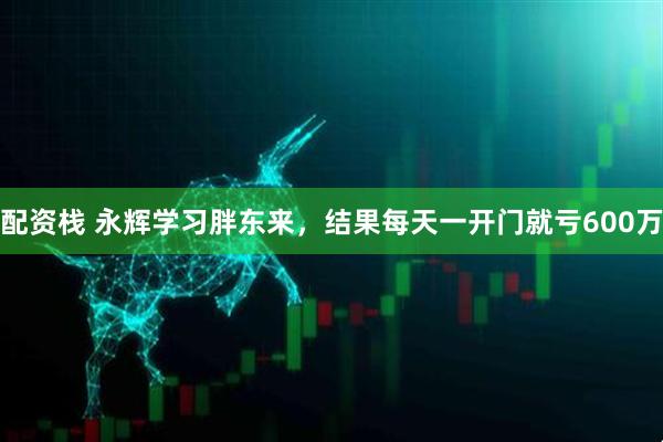 配资栈 永辉学习胖东来，结果每天一开门就亏600万