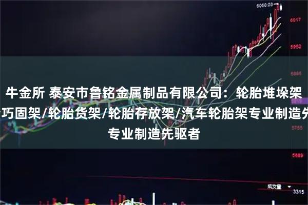 牛金所 泰安市鲁铭金属制品有限公司:轮胎堆垛架/轮胎巧固架/轮胎货架/轮胎存放架/汽车轮胎架专业制造先驱者