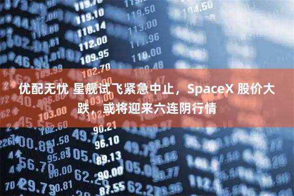 优配无忧 星舰试飞紧急中止,SpaceX 股价大跌,或将迎来六连阴行情