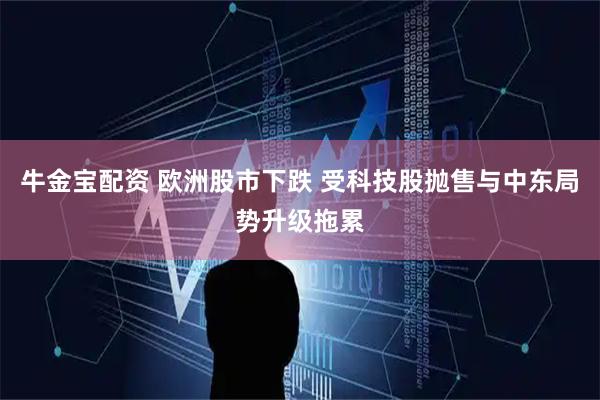 牛金宝配资 欧洲股市下跌 受科技股抛售与中东局势升级拖累
