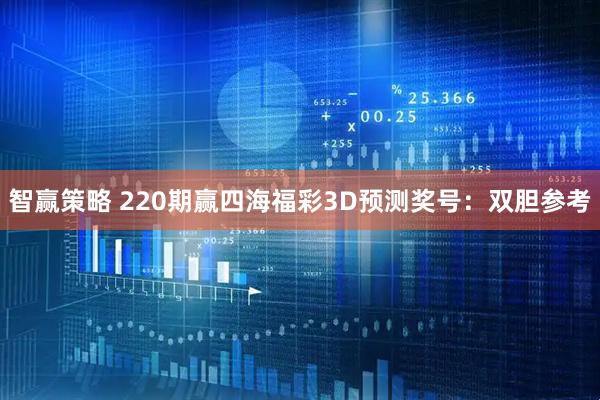 智赢策略 220期赢四海福彩3D预测奖号：双胆参考
