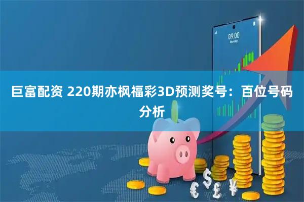 巨富配资 220期亦枫福彩3D预测奖号：百位号码分析
