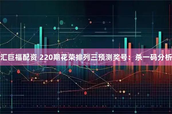 汇巨福配资 220期花荣排列三预测奖号：杀一码分析
