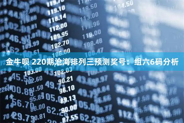 金牛呗 220期沧海排列三预测奖号:组六6码分析