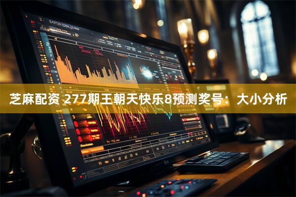 芝麻配资 277期王朝天快乐8预测奖号：大小分析