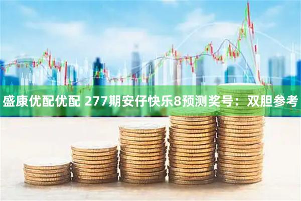 盛康优配优配 277期安仔快乐8预测奖号：双胆参考
