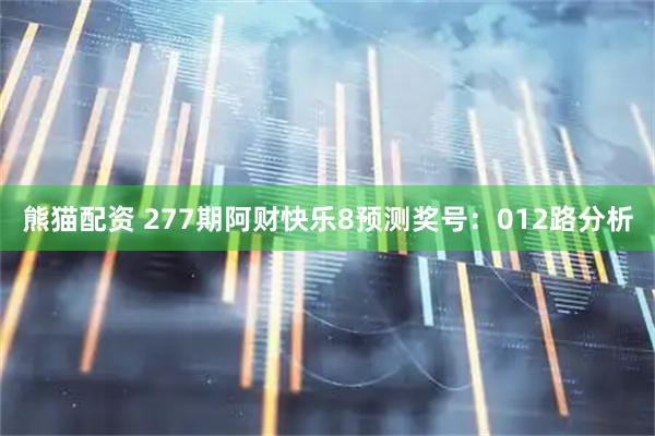 熊猫配资 277期阿财快乐8预测奖号：012路分析
